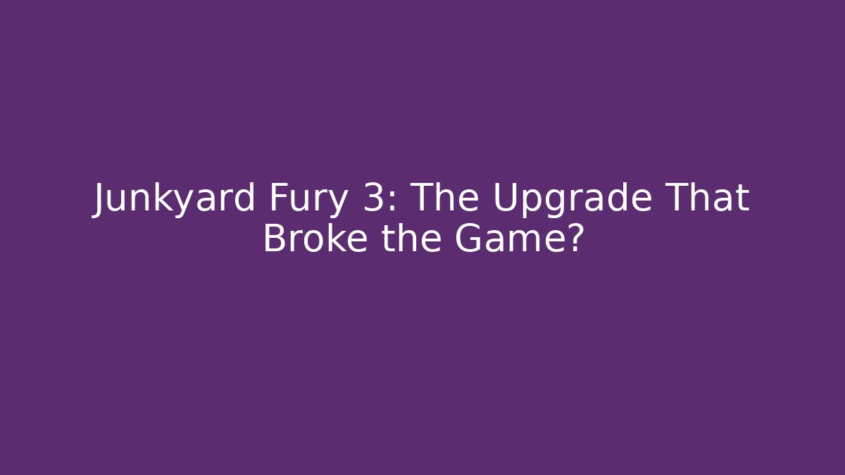 Junkyard Fury 3: The Upgrade That Broke the Game?