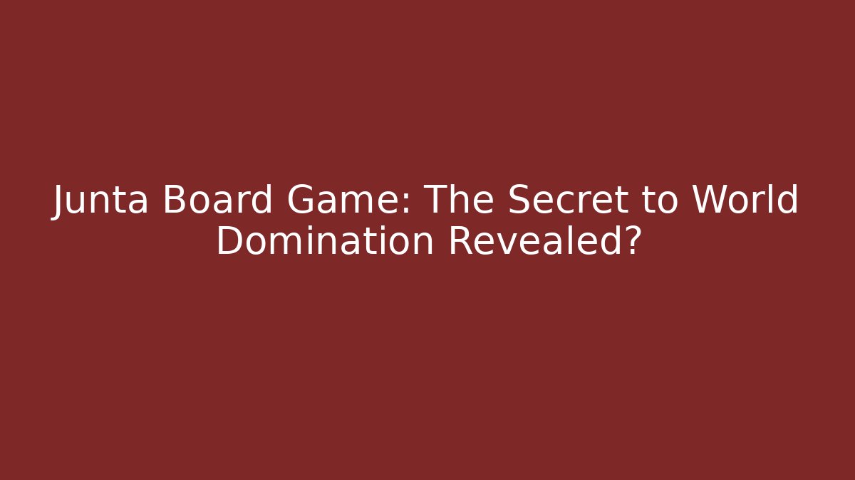 Junta Board Game: The Secret to World Domination Revealed?