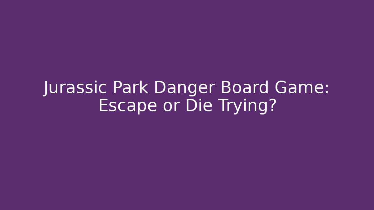 Jurassic Park Danger Board Game: Escape or Die Trying?