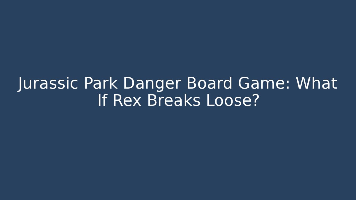 Jurassic Park Danger Board Game: What If Rex Breaks Loose?