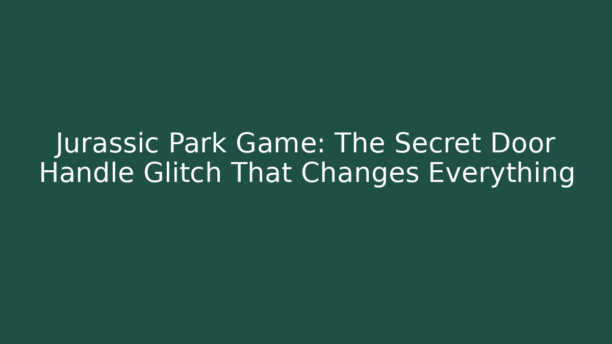 Jurassic Park Game: The Secret Door Handle Glitch That Changes Everything
