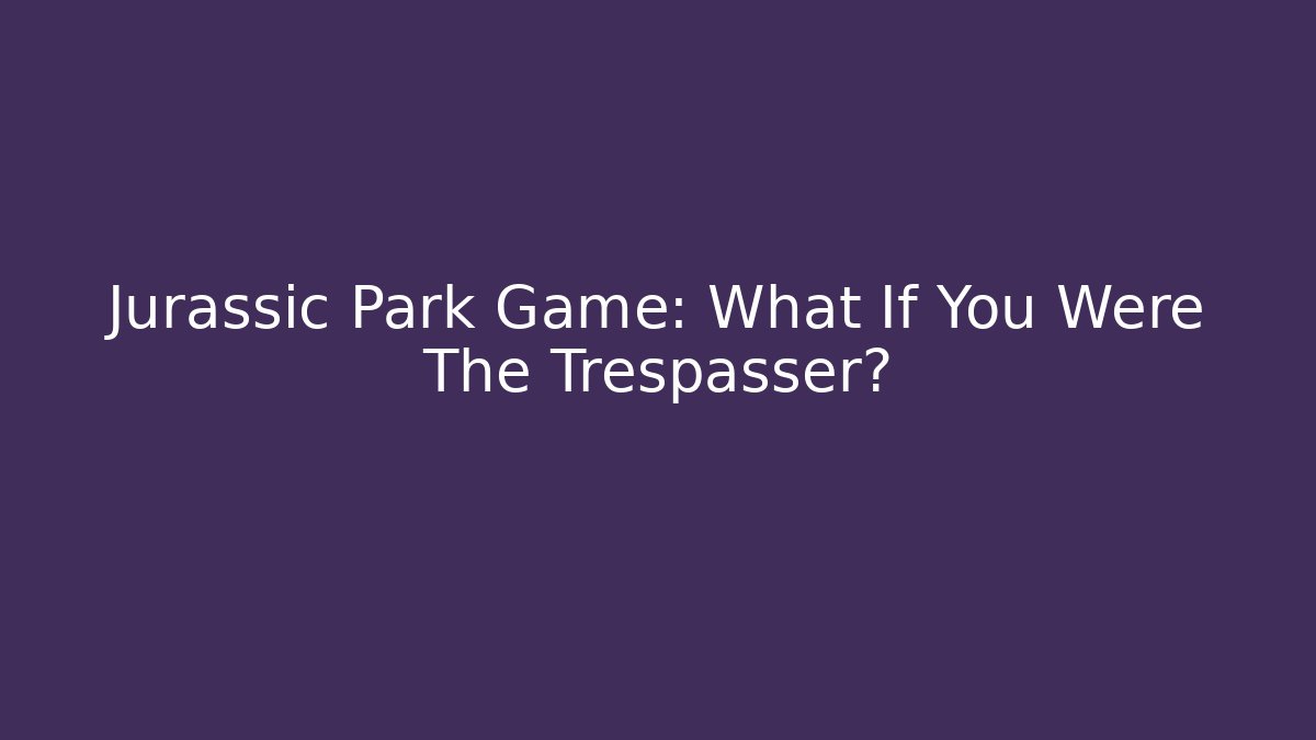 Jurassic Park Game: What If You Were The Trespasser?