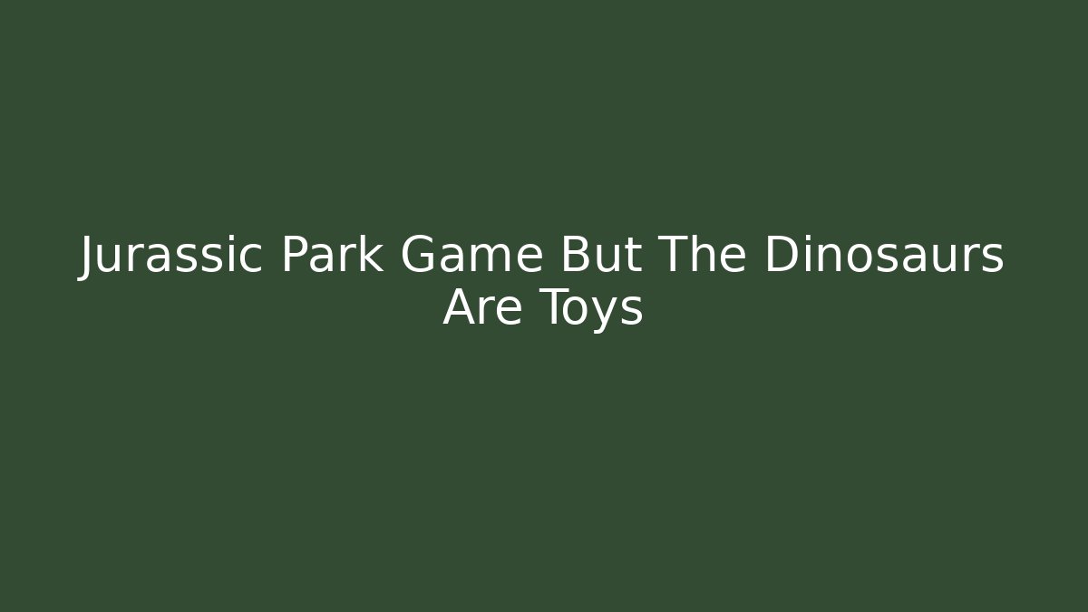Jurassic Park Game But The Dinosaurs Are Toys