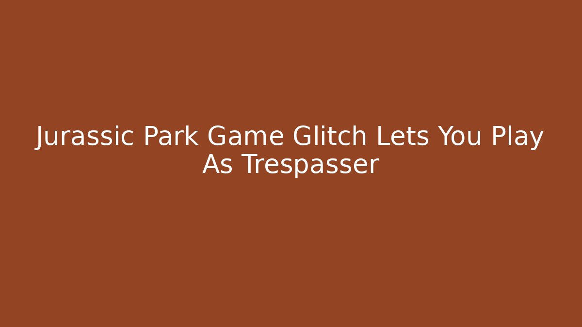Jurassic Park Game Glitch Lets You Play As Trespasser