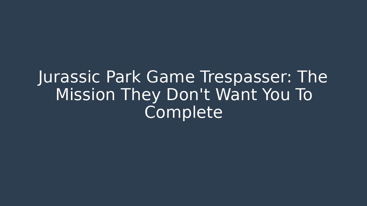 Jurassic Park Game Trespasser: The Mission They Don't Want You To Complete