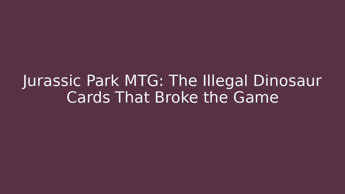Jurassic Park MTG: The Illegal Dinosaur Cards That Broke the Game