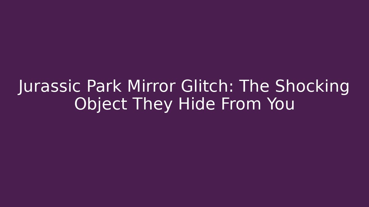 Jurassic Park Mirror Glitch: The Shocking Object They Hide From You