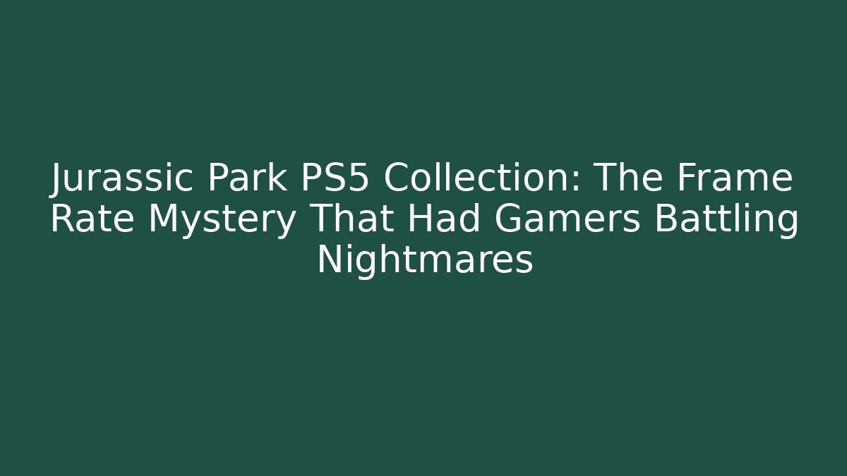 Jurassic Park PS5 Collection: The Frame Rate Mystery That Had Gamers Battling Nightmares