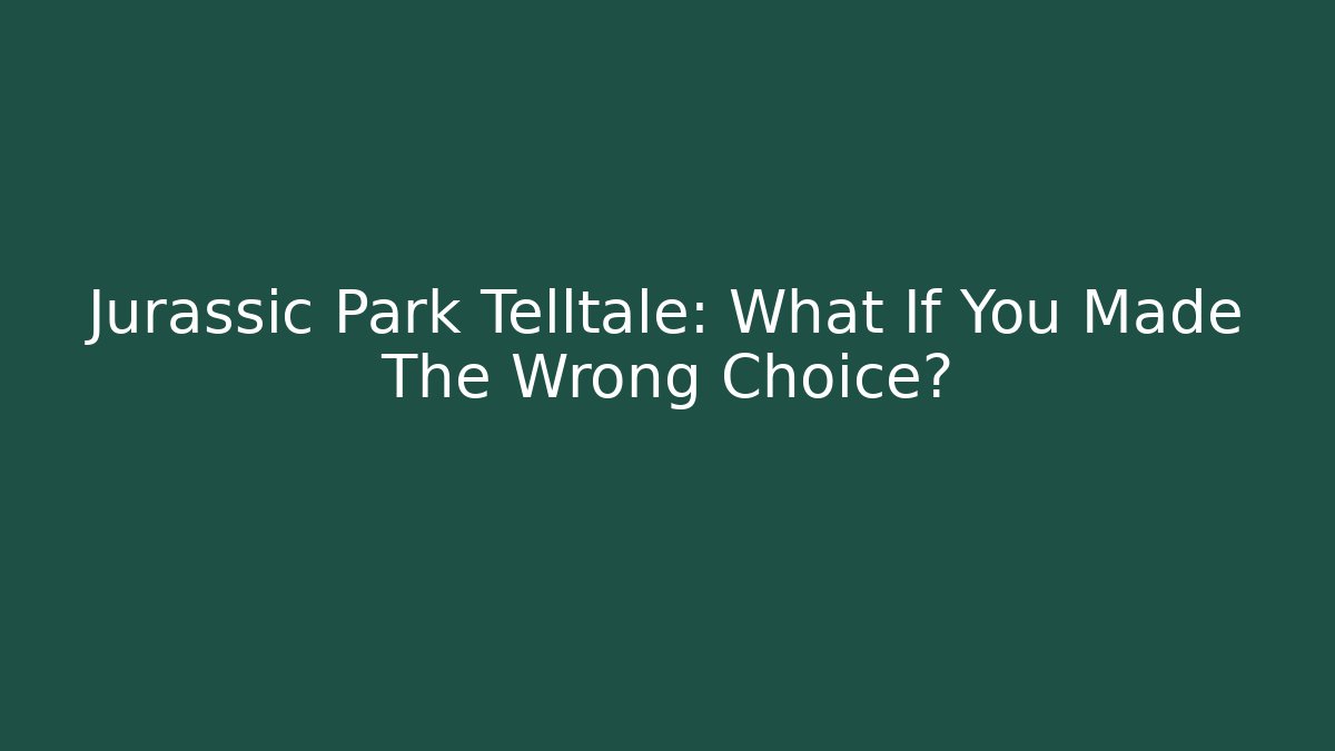 Jurassic Park Telltale: What If You Made The Wrong Choice?