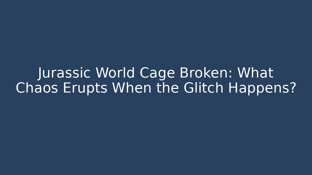 Jurassic World Cage Broken: What Chaos Erupts When the Glitch Happens?