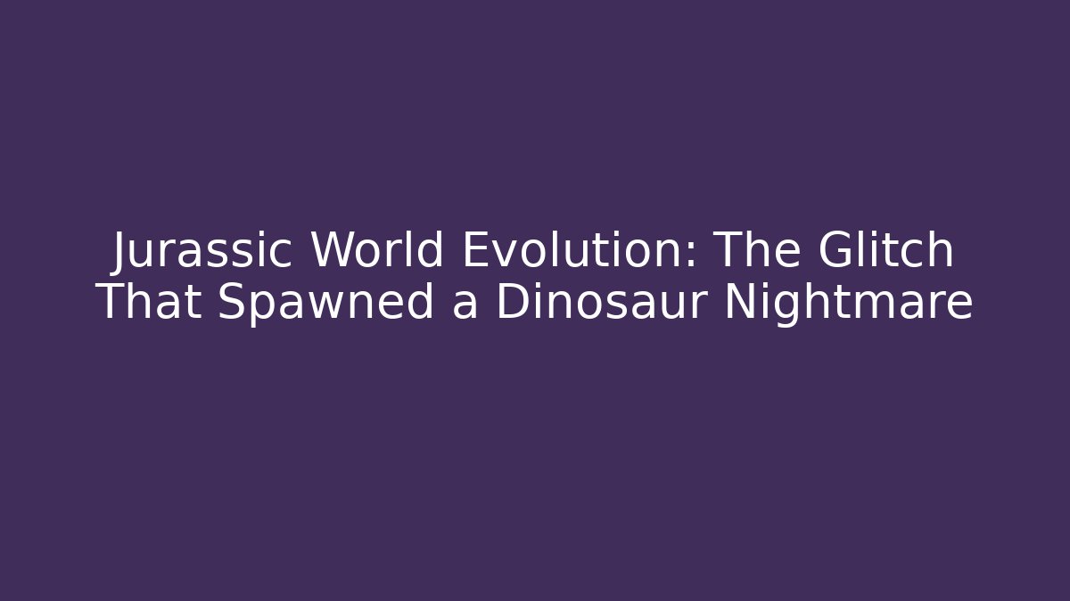 Jurassic World Evolution: The Glitch That Spawned a Dinosaur Nightmare - Critter Realm