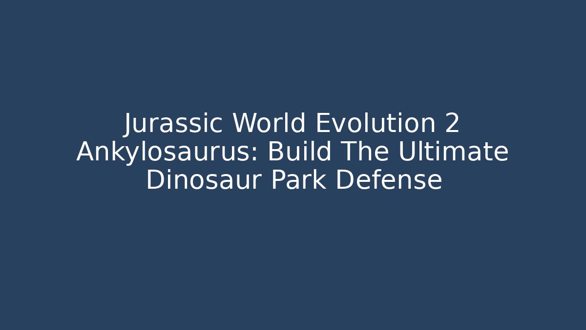 Jurassic World Evolution 2 Ankylosaurus: Build The Ultimate Dinosaur Park Defense - Critter Realm