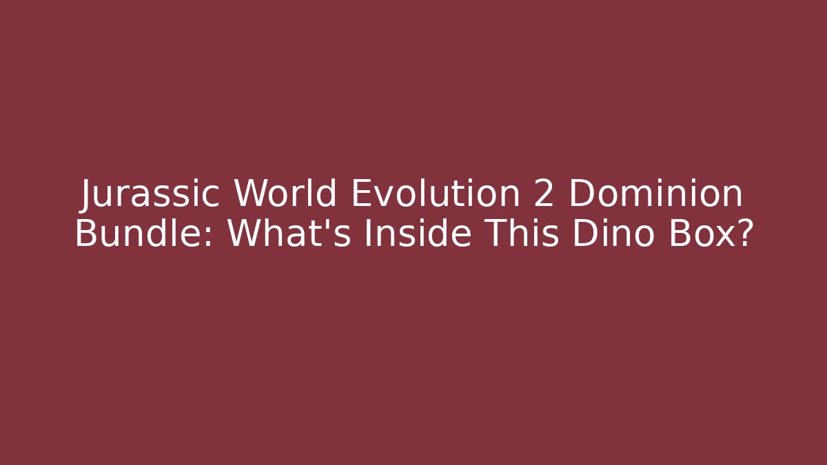 Jurassic World Evolution 2 Dominion Bundle: What’s Inside This Dino Box?