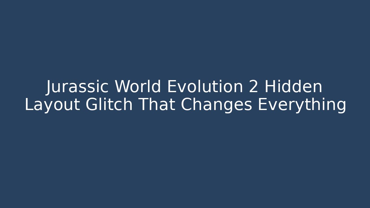 Jurassic World Evolution 2 Hidden Layout Glitch That Changes Everything - Critter Realm