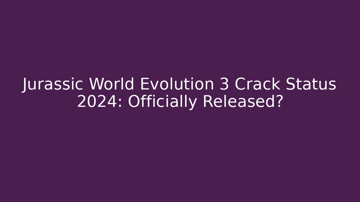 Jurassic World Evolution 3 Crack Status 2024: Officially Released? - Critter Realm