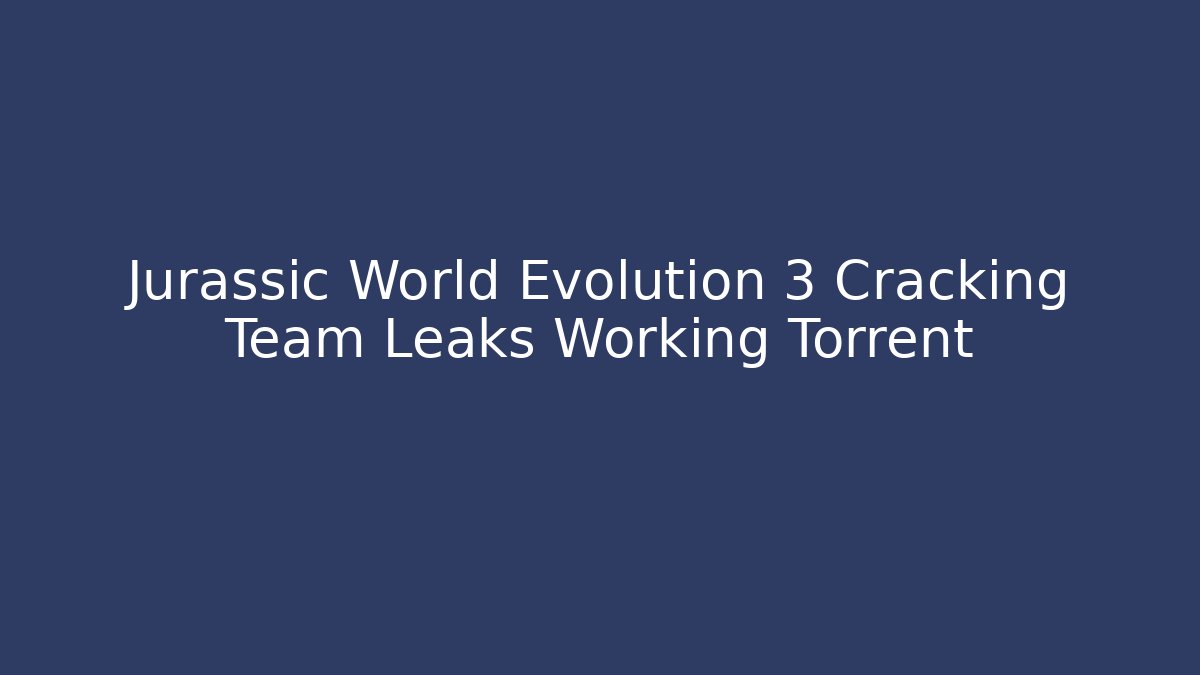 Jurassic World Evolution 3 Cracking Team Leaks Working Torrent