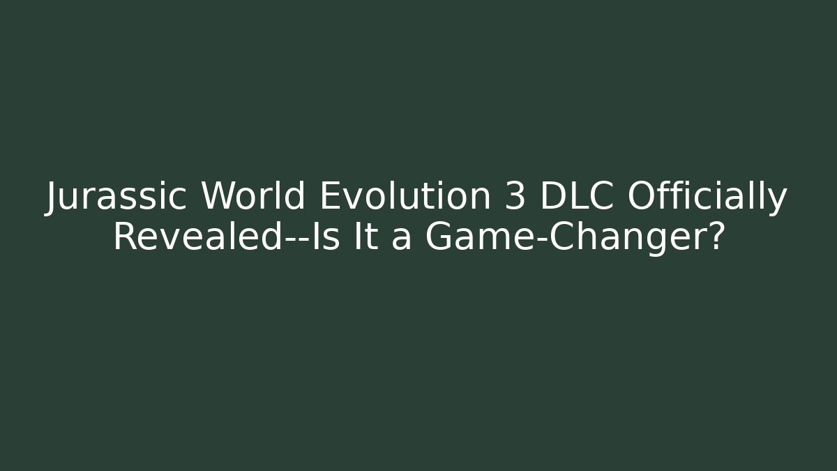 Jurassic World Evolution 3 DLC Officially Revealed—Is It a Game-Changer?