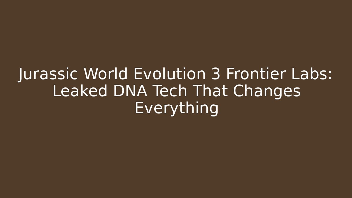 Jurassic World Evolution 3 Frontier Labs: Leaked DNA Tech That Changes Everything
