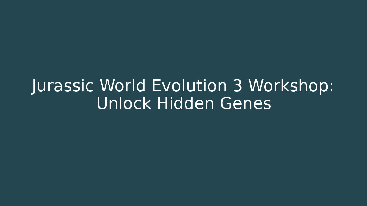 Jurassic World Evolution 3 Workshop: Unlock Hidden Genes