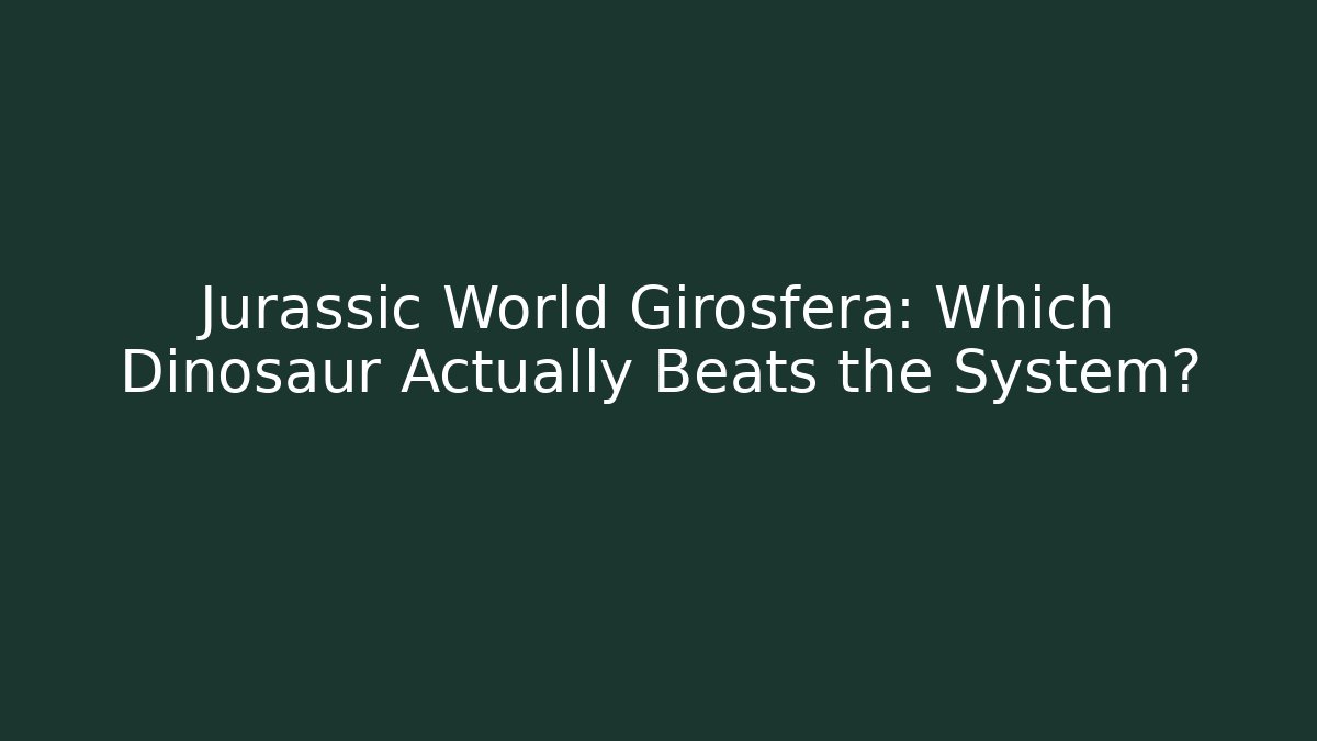 Jurassic World Girosfera: Which Dinosaur Actually Beats the System?