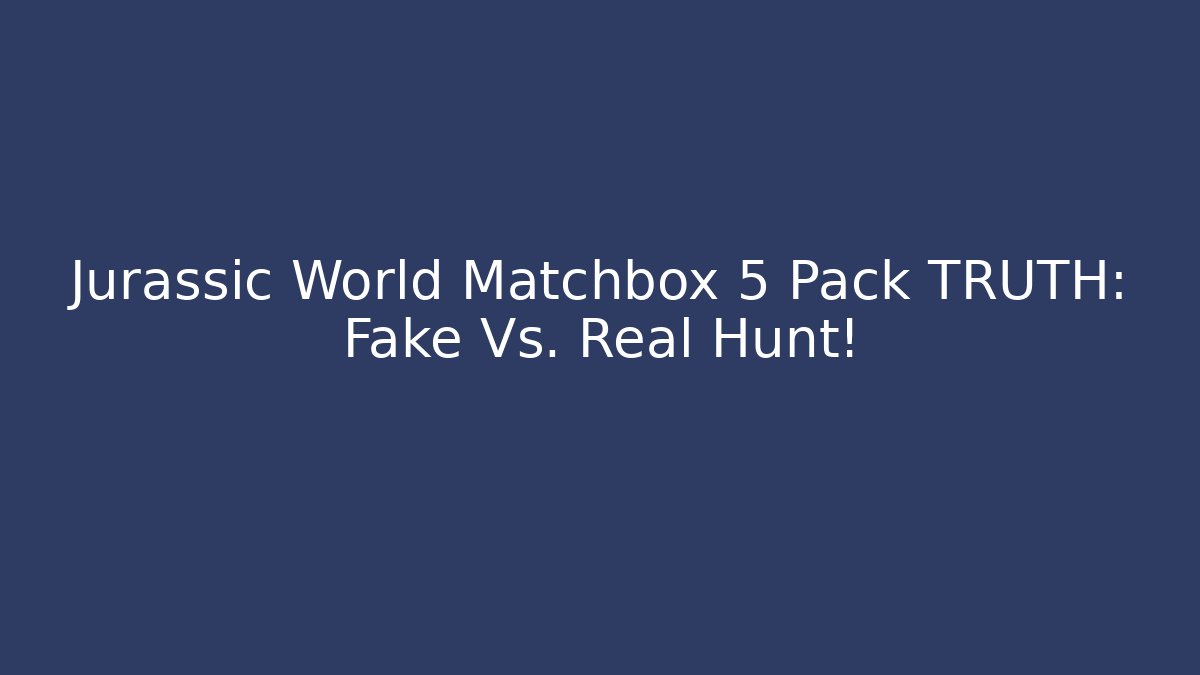 Jurassic World Matchbox 5 Pack TRUTH: Fake Vs. Real Hunt!