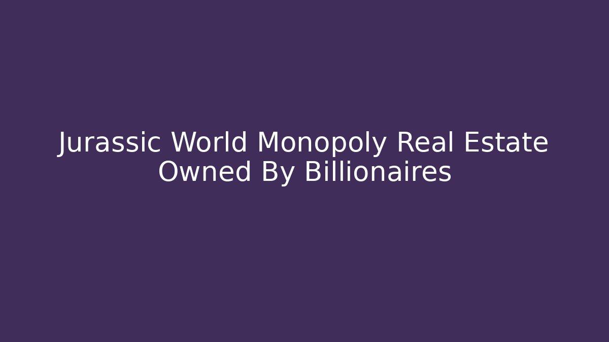 Jurassic World Monopoly Real Estate Owned By Billionaires