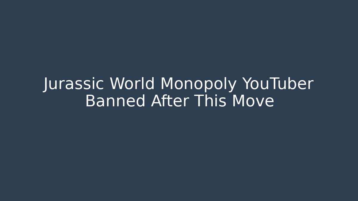 Jurassic World Monopoly YouTuber Banned After This Move