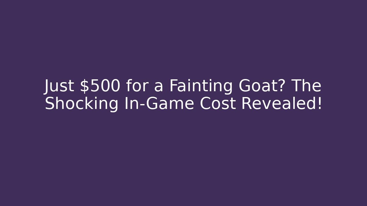 Just $500 for a Fainting Goat? The Shocking In-Game Cost Revealed!