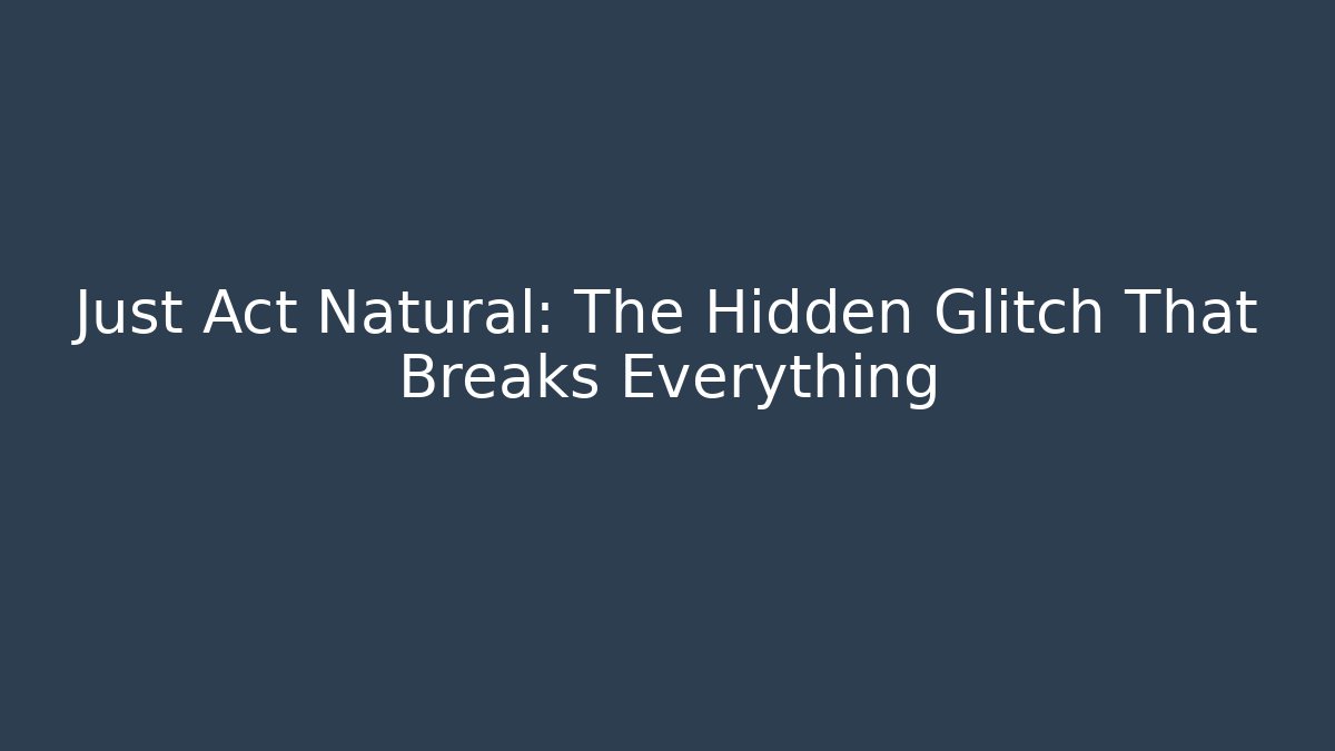 Just Act Natural: The Hidden Glitch That Breaks Everything