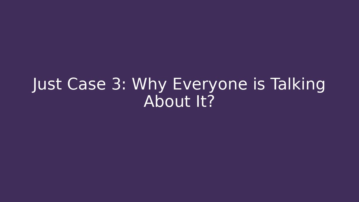 Just Case 3: Why Everyone is Talking About It?