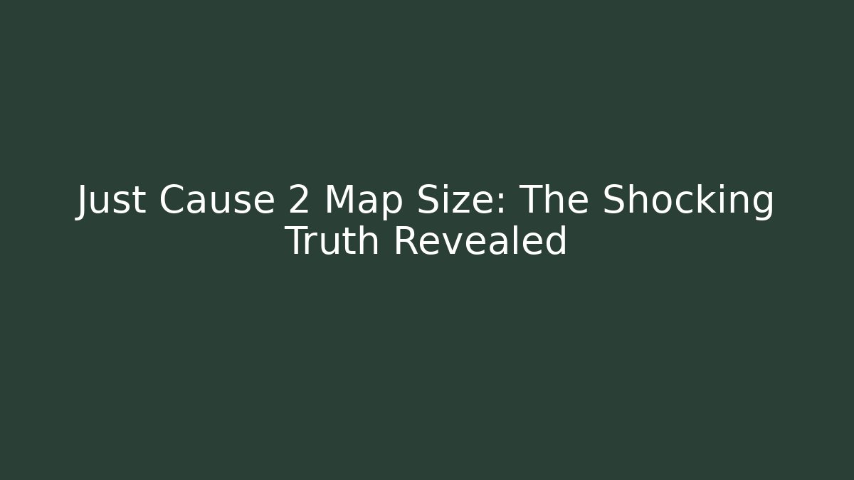 Just Cause 2 Map Size: The Shocking Truth Revealed - Critter Realm