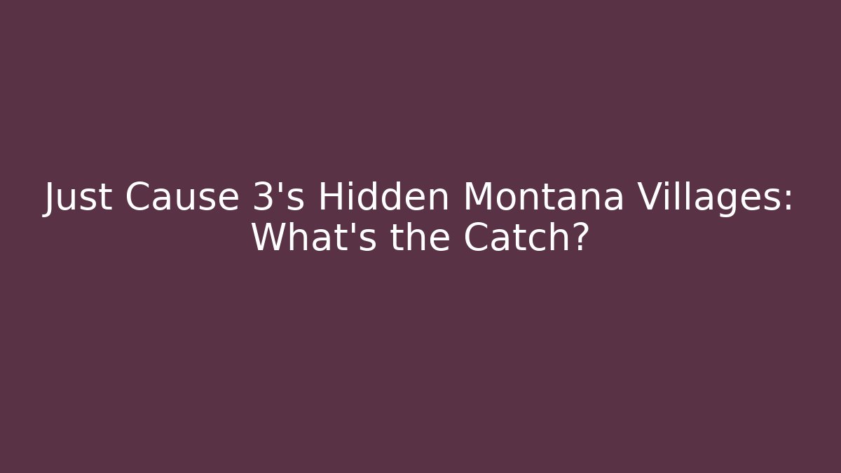 Just Cause 3's Hidden Montana Villages: What's the Catch?