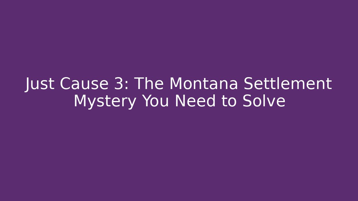 Just Cause 3: The Montana Settlement Mystery You Need to Solve