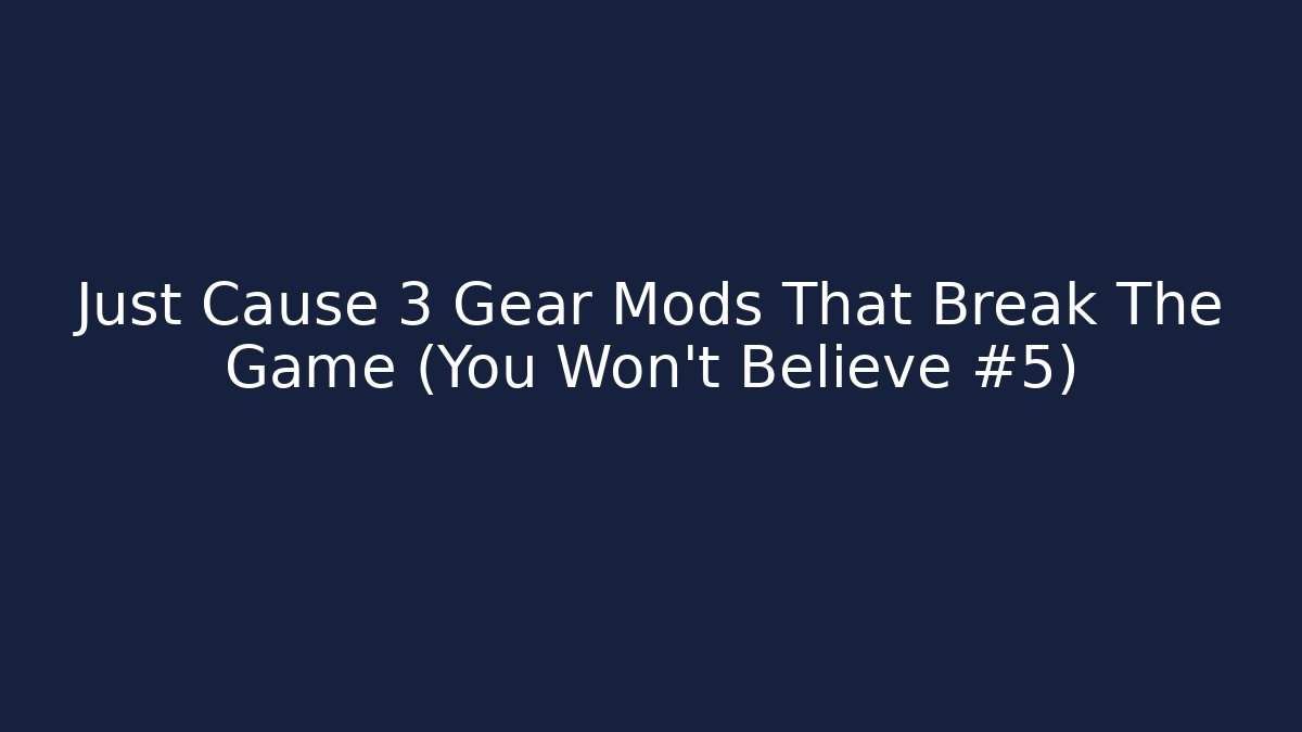 Just Cause 3 Gear Mods That Break The Game (You Won't Believe #5)