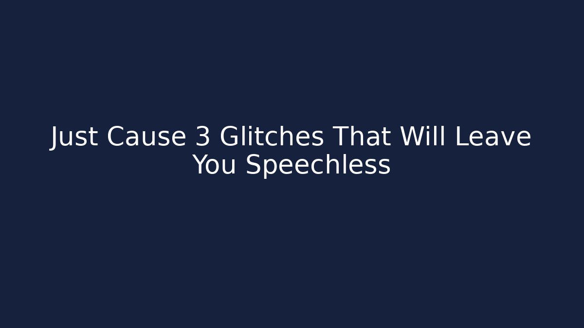 Just Cause 3 Glitches That Will Leave You Speechless