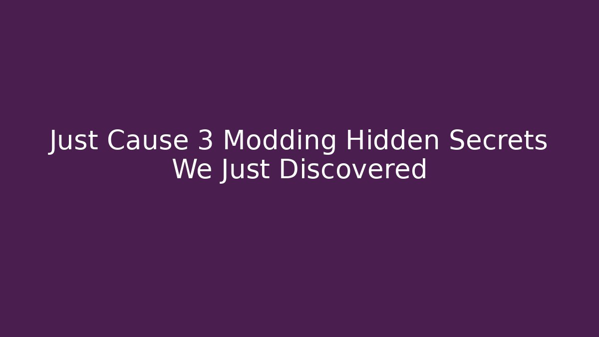 Just Cause 3 Modding Hidden Secrets We Just Discovered