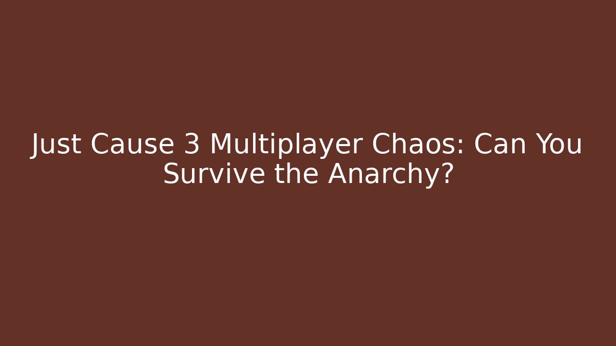 Just Cause 3 Multiplayer Chaos: Can You Survive the Anarchy?