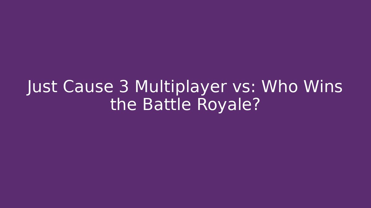 Just Cause 3 Multiplayer vs: Who Wins the Battle Royale?