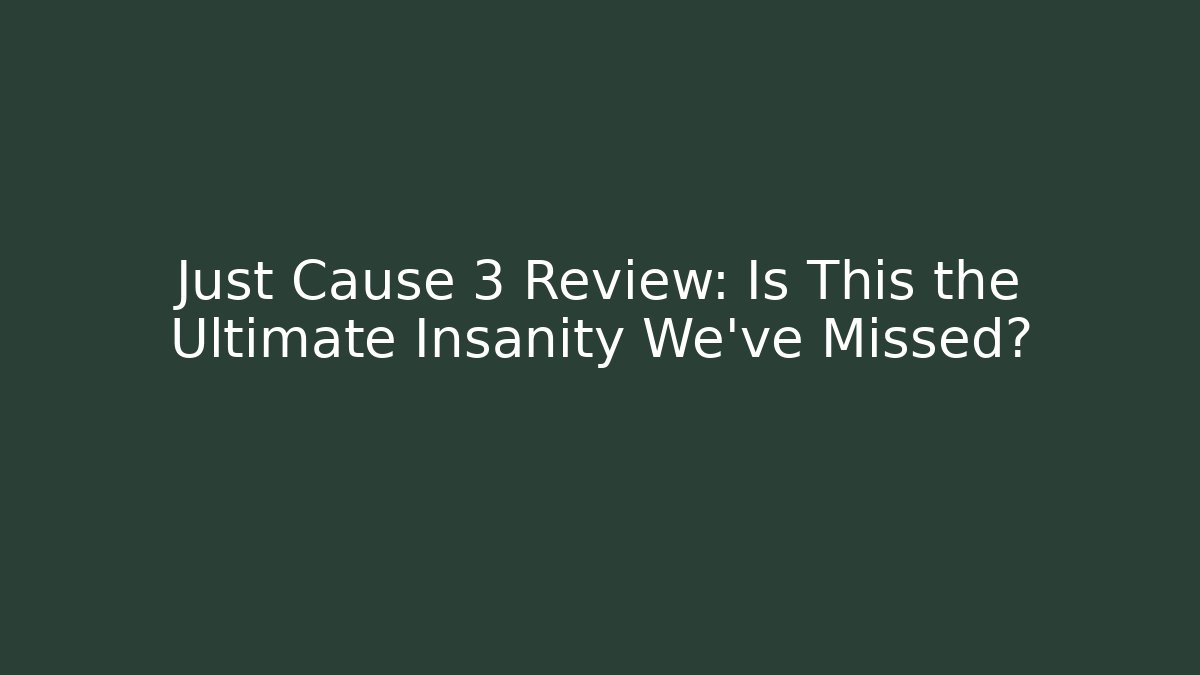 Just Cause 3 Review: Is This the Ultimate Insanity We've Missed?