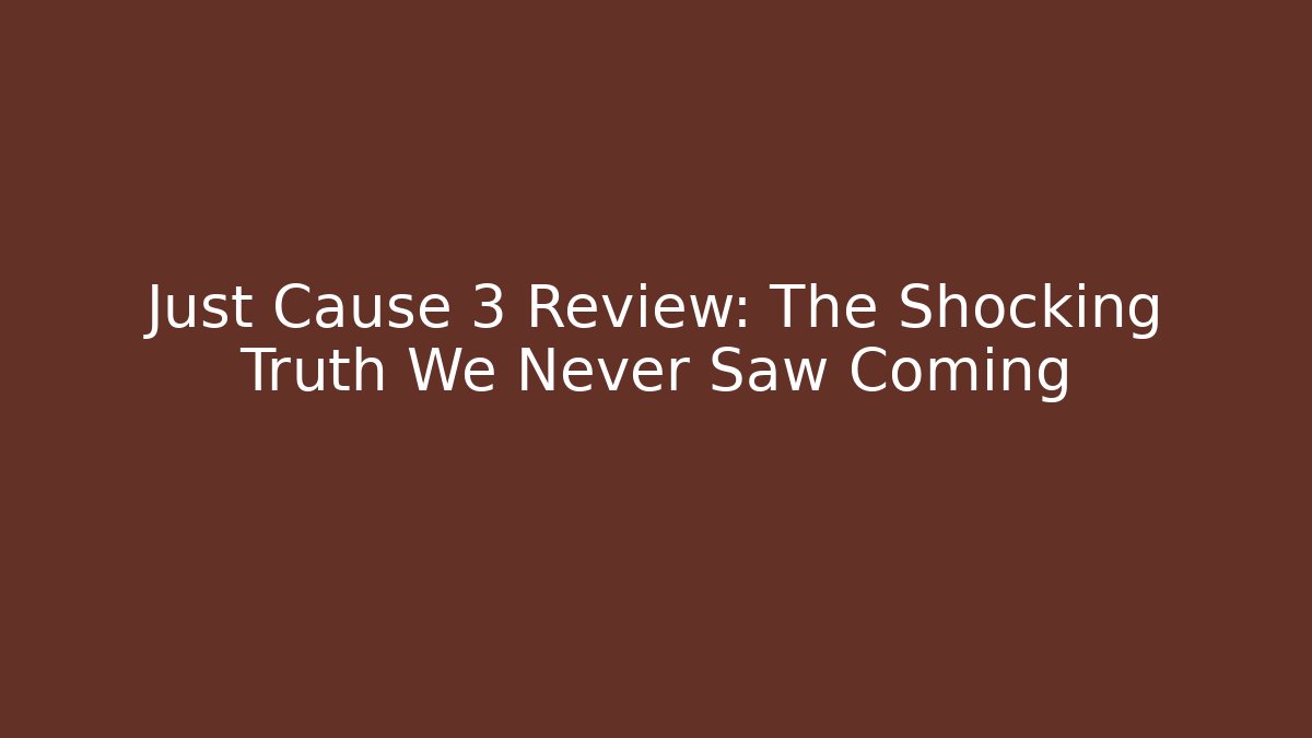Just Cause 3 Review: The Shocking Truth We Never Saw Coming