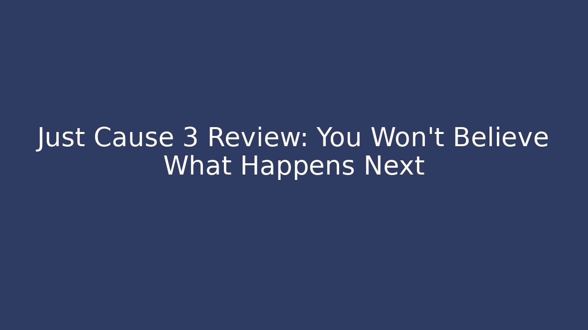 Just Cause 3 Review: You Won't Believe What Happens Next