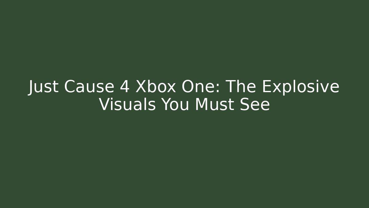 Just Cause 4 Xbox One: The Explosive Visuals You Must See