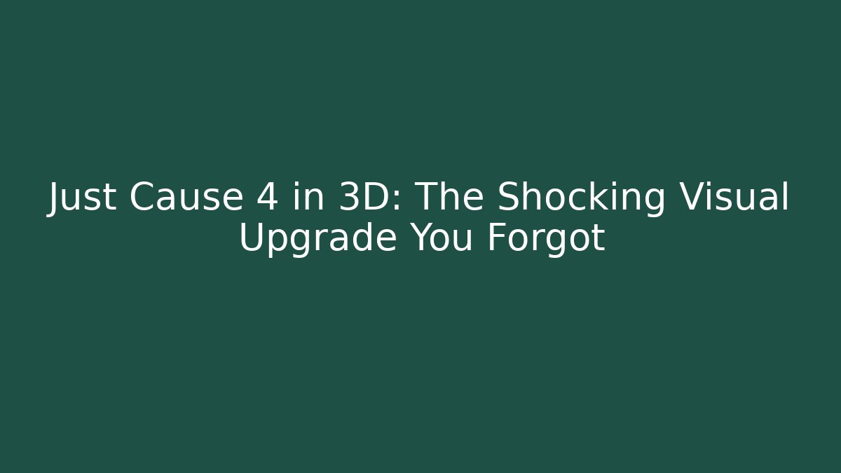 Just Cause 4 in 3D: The Shocking Visual Upgrade You Forgot