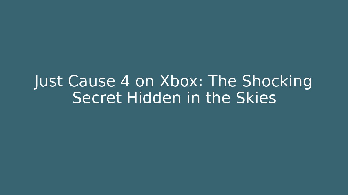 Just Cause 4 on Xbox: The Shocking Secret Hidden in the Skies
