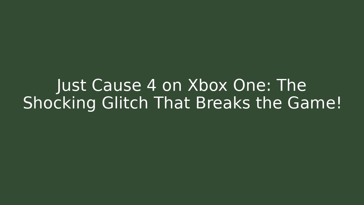 Just Cause 4 on Xbox One: The Shocking Glitch That Breaks the Game!