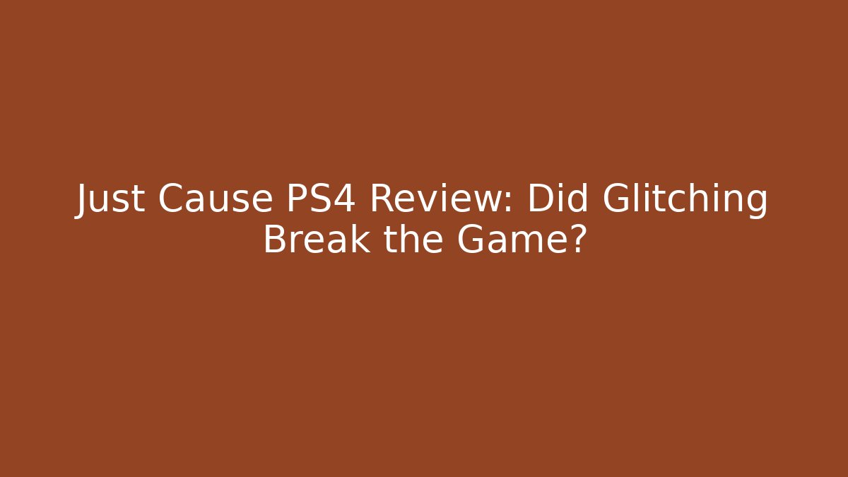 Just Cause PS4 Review: Did Glitching Break the Game?