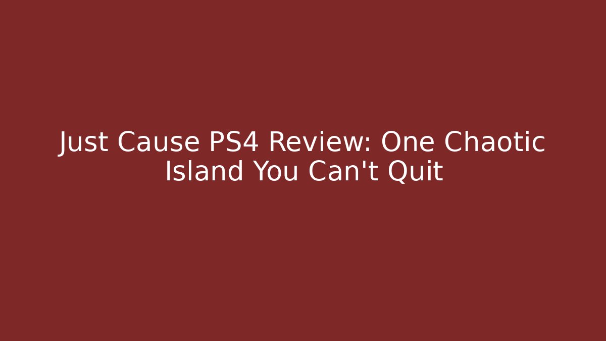 Just Cause PS4 Review: One Chaotic Island You Can't Quit