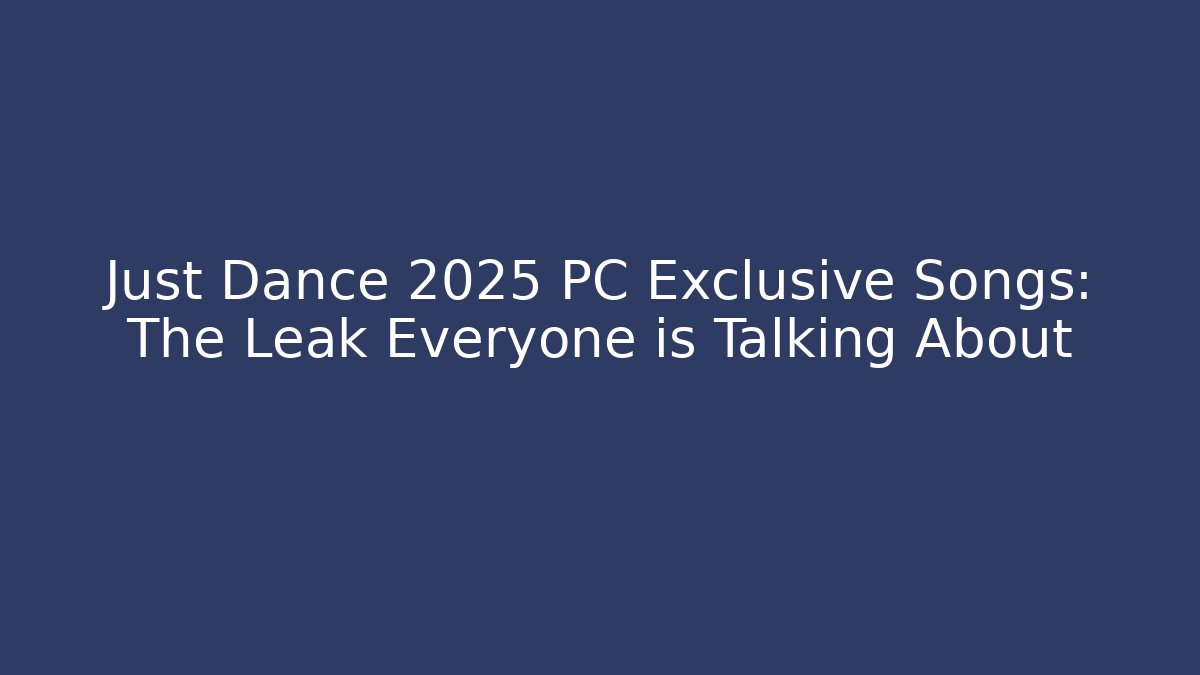 Just Dance 2025 PC Exclusive Songs: The Leak Everyone is Talking About
