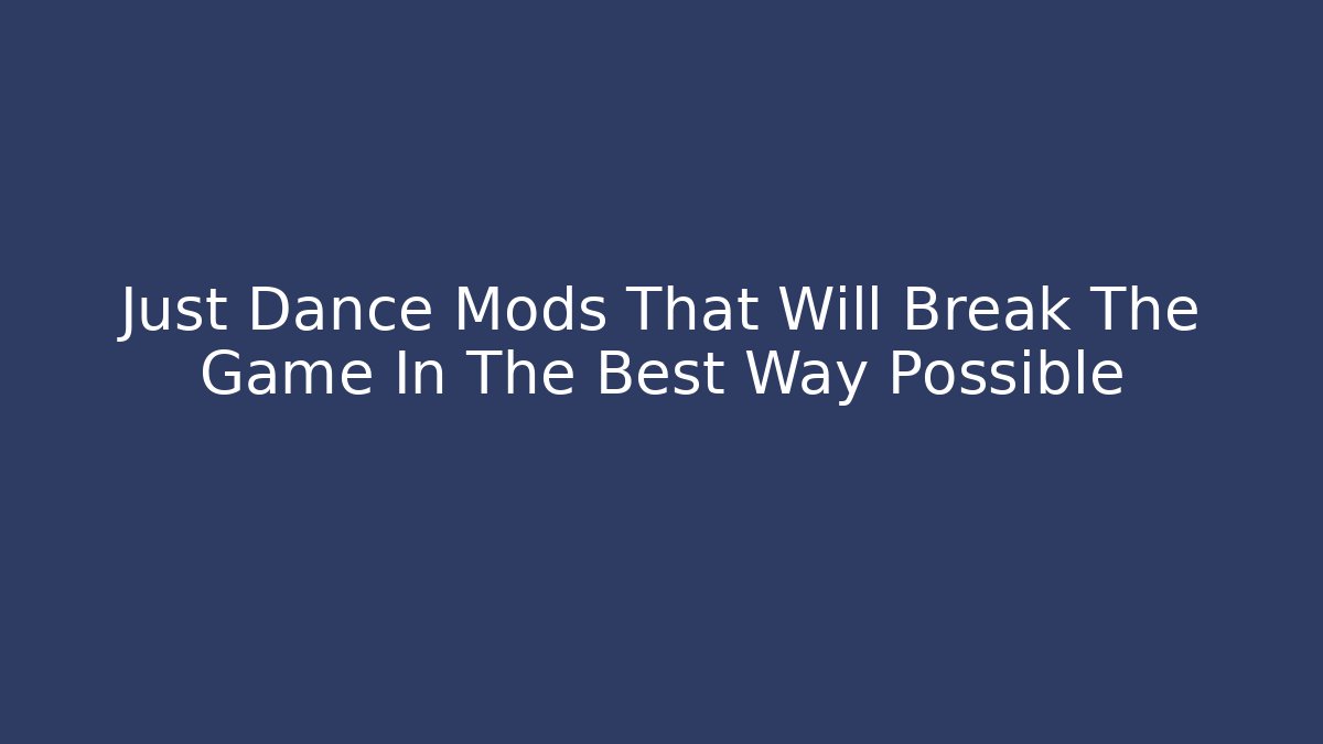 Just Dance Mods That Will Break The Game In The Best Way Possible