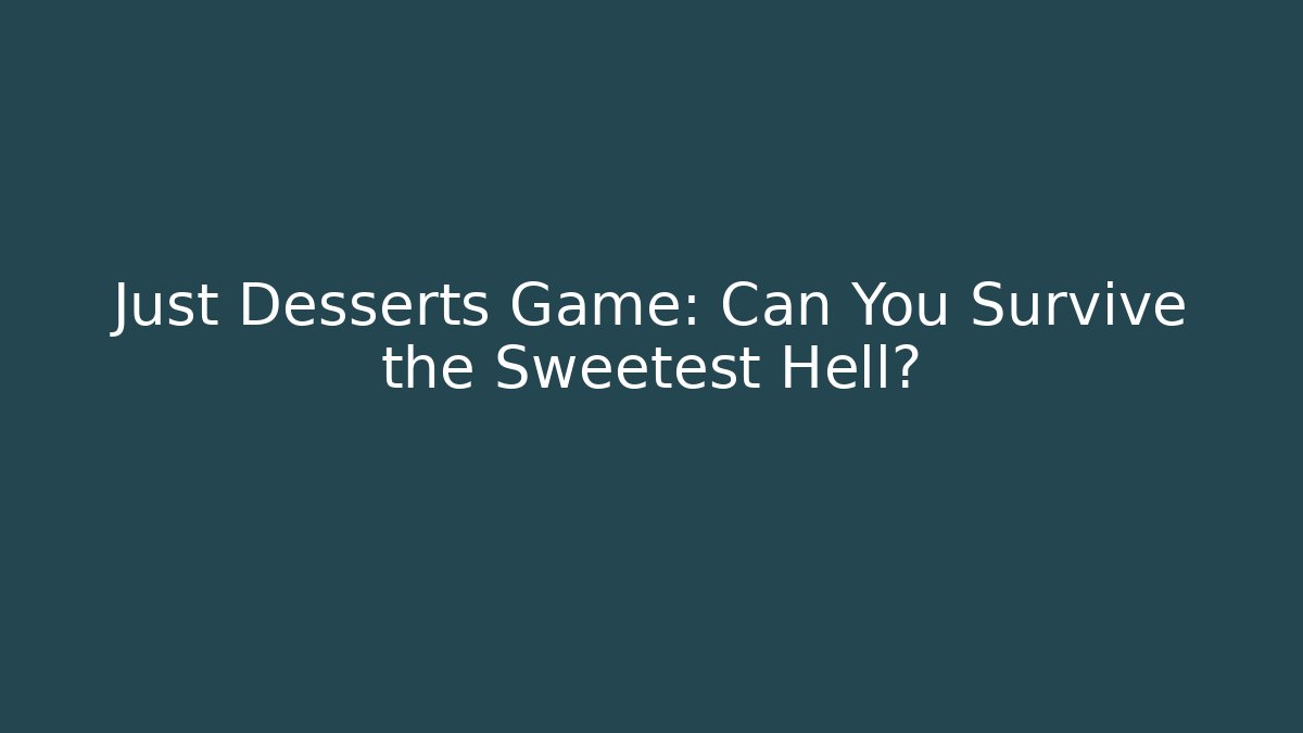 Just Desserts Game: Can You Survive the Sweetest Hell?